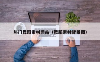 湘西热门舞蹈素材网站（舞蹈素材背景图）